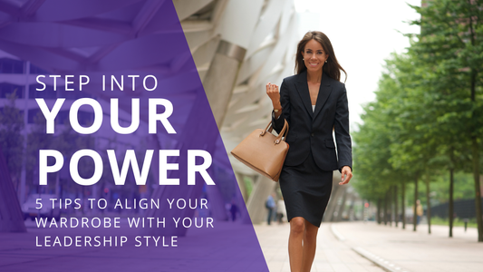 Step into Your Power: 5 Tips to Align your Wardrobe with your Leadership Style